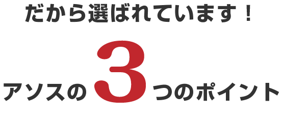 だから選ばれています！アソスの３つのポイント